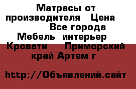 Матрасы от производителя › Цена ­ 4 250 - Все города Мебель, интерьер » Кровати   . Приморский край,Артем г.